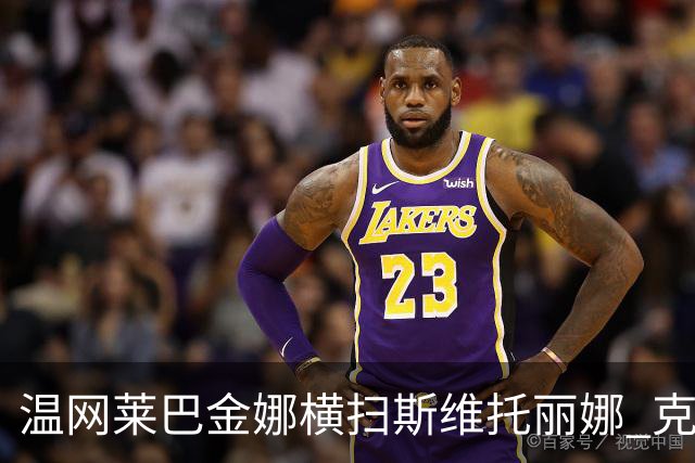 温网莱巴金娜横扫斯维托丽娜 克雷茨科娃首进4强