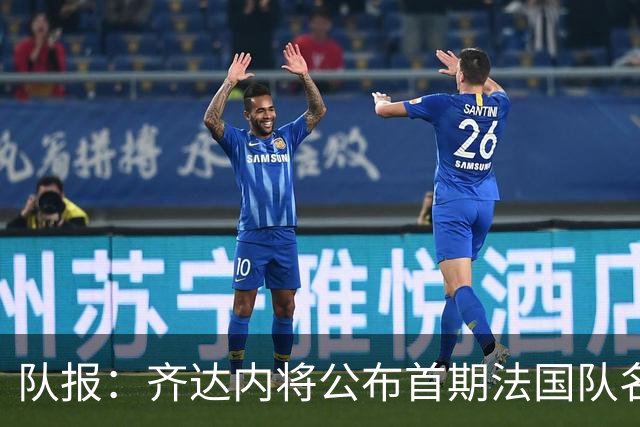 队报：齐达内将公布首期法国队名单，雅凯等新星有望入选